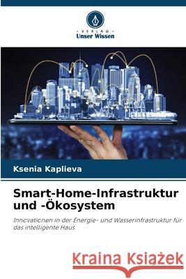 Smart-Home-Infrastruktur und -?kosystem Ksenia Kaplieva 9786209050879 Verlag Unser Wissen - książka