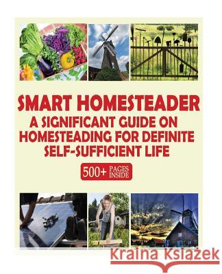 Smart Homesteader: A Significant Guide On Homesteading For Definite Self-Sufficient Life (Grow Own Food, Provide Own Energy, Build Own Fu Books, Good 9781545012536 Createspace Independent Publishing Platform - książka