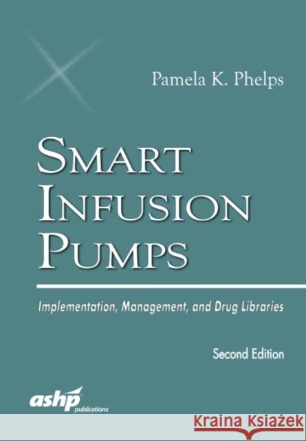 Smart Infusion Pumps: Implementation, Management, and Drug Libraries American Society of Health-System Pharma 9781585285136 American Society of Health-System Pharmacists - książka