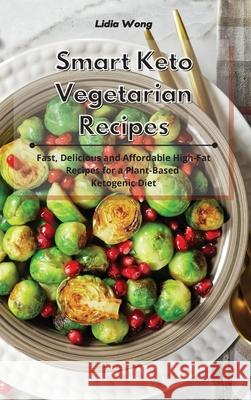 Smart Keto Vegetarian Recipes: Fast, Delicious and Affordable High-Fat Recipes for a Plant-Based Ketogenic Diet Lidia Wong 9781801934411 Lidia Wong - książka