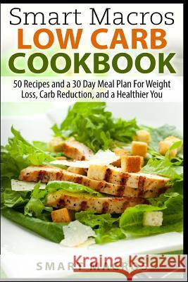 Smart Macros Low Carb Cookbook: 50 Recipes and a 30 Day Meal Plan For Weight Loss, Carb Reduction, and a Healthier You Macros, Smart 9781507568309 Createspace - książka