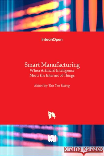 Smart Manufacturing: When Artificial Intelligence Meets the Internet of Things Tan Yen Kheng 9781838810870 Intechopen - książka