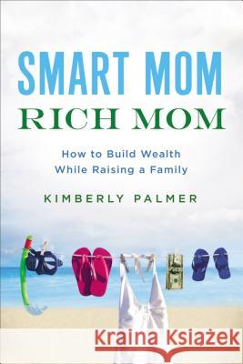Smart Mom, Rich Mom: How to Build Wealth While Raising a Family Kimberly Palmer 9780814436806 Amacom - książka