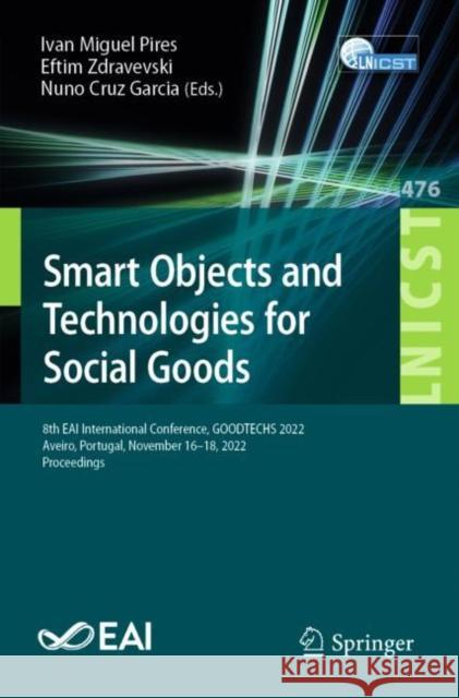 Smart Objects and Technologies for Social Goods: 8th EAI International Conference, GOODTECHS 2022, Aveiro, Portugal, November 16-18, 2022, Proceedings Ivan Miguel Pires Eftim Zdravevski Nuno Cruz Garcia 9783031288128 Springer - książka