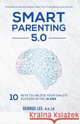 Smart Parenting 5.0: 10 Keys to Unlock Your Child's Success in the AI Era George Lee 9781917804844 Book Publishing Canada - książka