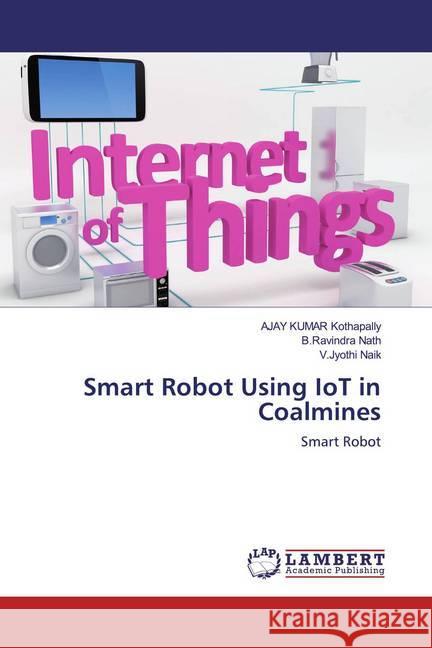 Smart Robot Using IoT in Coalmines : Smart Robot Kothapally, AJAY KUMAR; Nath, B.Ravindra; Naik, V.Jyothi 9786139945368 LAP Lambert Academic Publishing - książka