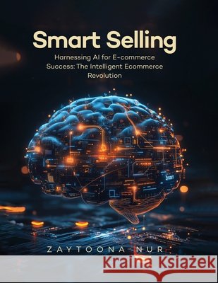 Smart Selling: Harnessing AI for E-commerce Success The Intelligent E- commerce Revolution N. a. B. Rahman 9781806232017 UK Book Publishing - książka