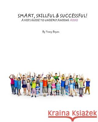 Smart, Skillful & Successful! A Kid's Guide To Understanding ADHD Bryan, Tracy 9781511493062 Createspace - książka