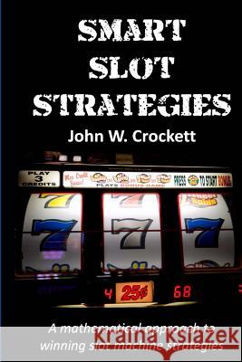 Smart Slot Strategies: A mathematical approach to winning slot machine strategies Crockett, John W. 9781453609262 Createspace - książka