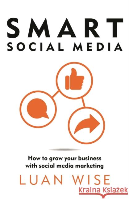 Smart Social Media: How to grow your business with social media marketing Luan Wise 9781399416337 Bloomsbury Publishing PLC - książka