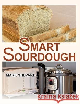 Smart Sourdough: The No-Starter, No-Waste, No-Cheat, No-Fail Way to Make Naturally Fermented Bread in 24 Hours or Less with a Home Proo Mark Shepard Anne L. Watson 9781620356104 Shepard Publications - książka