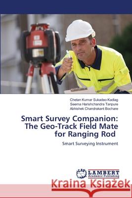 Smart Survey Companion: The Geo-Track Field Mate for Ranging Rod Sukadeo Kadlag, Chetan Kumar, Tanpure, Seema Harishchandra, Bochare, Abhishek Chandrakant 9786208449162 LAP Lambert Academic Publishing - książka