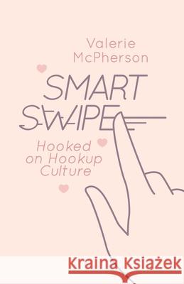 Smart Swipe: An Exploration of College Hookup Culture Valerie Marie McPherson 9781641374200 New Degree Press - książka