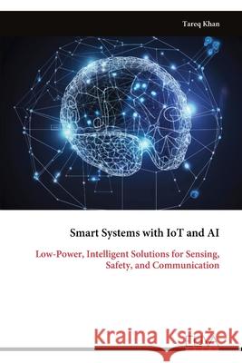 Smart Systems with IoT and AI: Low-Power, Intelligent Solutions for Sensing, Safety, and Communication Tareq Khan 9789999328265 Eliva Press - książka