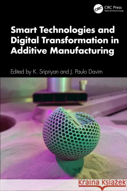 Smart Technologies and Digital Transformation in Additive Manufacturing K. Sripriyan J. Paulo Davim 9781032942377 CRC Press - książka
