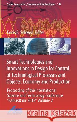 Smart Technologies and Innovations in Design for Control of Technological Processes and Objects: Economy and Production: Proceeding of the Internation Solovev, Denis B. 9783030185527 Springer - książka
