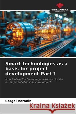 Smart technologies as a basis for project development Part 1 Voronin, Sergey 9786200844613 Our Knowledge Publishing - książka