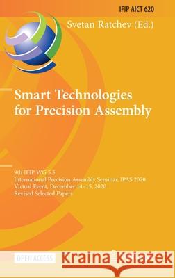Smart Technologies for Precision Assembly: 9th Ifip Wg 5.5 International Precision Assembly Seminar, Ipas 2020, Virtual Event, December 14-15, 2020, R Svetan Ratchev 9783030726317 Springer - książka