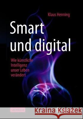 Smart Und Digital: Wie Künstliche Intelligenz Unser Leben Verändert Henning, Klaus 9783662595206 Springer - książka