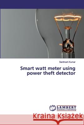 Smart watt meter using power theft detector Kumar, Santhosh 9786202078436 LAP Lambert Academic Publishing - książka