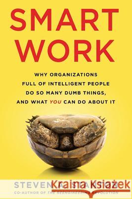 Smart Work: Why Organizations Full of Intelligent People Do So Many Dumb Things and What You Can Do About It Stanton, Steven A. 9780998082202 Fcb Partners - książka