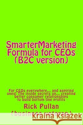 SmarterMarketing Formula for CEOs (B2C version): For CEOs everywhere... and aspiring ones! The inside secrets on... creating better consumer relations Pullan, Rick 9781502431080 Createspace - książka