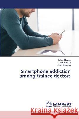 Smartphone addiction among trainee doctors Sahar Ellouze Driss Hamza Yosra Mejdoub 9786205511428 LAP Lambert Academic Publishing - książka