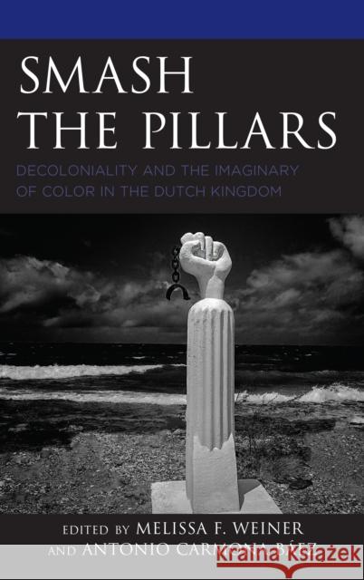 Smash the Pillars: Decoloniality and the Imaginary of Color in the Dutch Kingdom Melissa F. Weiner Baez Antonio Carmona                     Artwell Cain 9781498554251 Lexington Books - książka