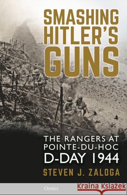 Smashing Hitler's Guns: The Rangers at Pointe-du-Hoc, D-Day 1944 Steven J. Zaloga 9781472849830 Bloomsbury Publishing PLC - książka