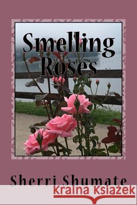 Smelling the Roses: Life Lived with a Heart Wide Open Sherri Lynn Shumate 9781533618009 Createspace Independent Publishing Platform - książka
