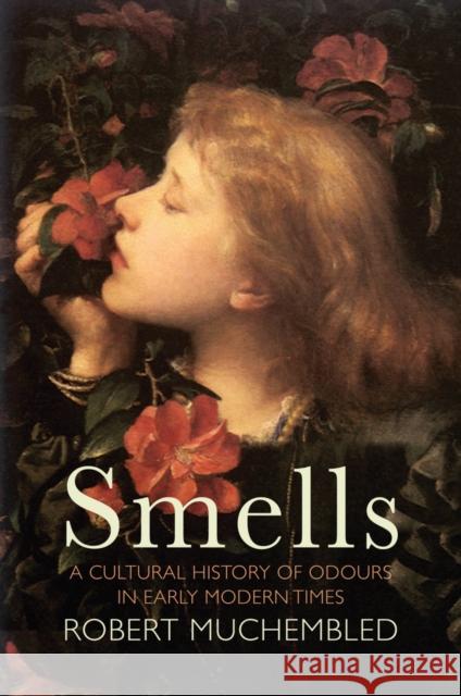 Smells: A Cultural History of Odours in Early Modern Times Muchembled, Robert 9781509536771 Polity Press - książka