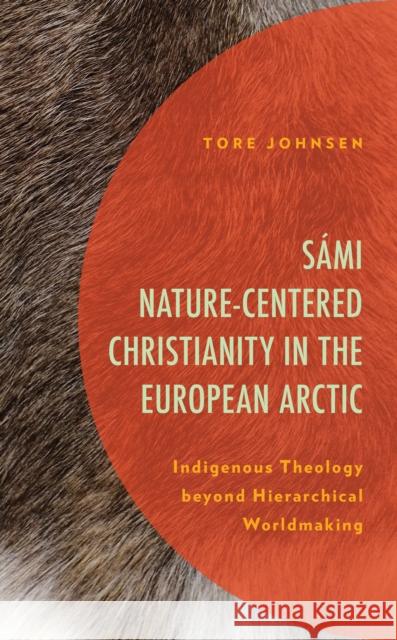 Sámi Nature-Centered Christianity in the European Arctic: Indigenous Theology Beyond Hierarchical Worldmaking Johnsen, Tore 9781793652935 Lexington Books - książka
