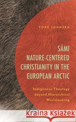 S?mi Nature-Centered Christianity in the European Arctic: Indigenous Theology beyond Hierarchical Worldmaking Tore Johnsen 9781793652959 Lexington Books - książka