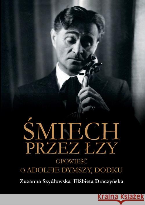 Śmiech przez łzy Opowieść o Adolfie Dymszy Dodku Szydłowska Zuzanna Draczyńska Elżbieta 9788375656633 LTW - książka