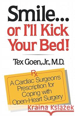 Smile . . . Or I'll Kick Your Bed!: A Cardiac Surgeon's Prescription for Coping with Open-Heart Surgery Goen, Tex 9780393335200 W. W. Norton & Company - książka