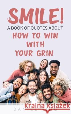 Smile!: A Book of Quotes About How to Win With Your Grin Daniel King 9781931810395 King Ministries Publishing - książka