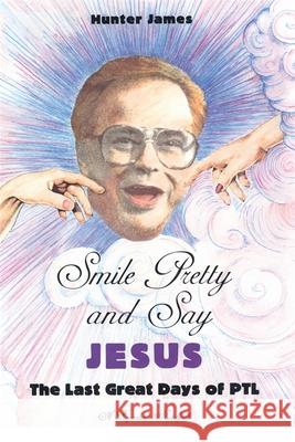 Smile Pretty and Say Jesus: The Last Great Days of PTL James, Hunter 9780820331911 University of Georgia Press - książka