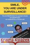 SMILE, you are under Surveillance!: The ULTIMATE HOW-TO LAYMAN'S GUIDE to CyberPrivacy, as explained by a 16-year-old. Cuenca, Hugo Alejandro 9781979471329 Createspace Independent Publishing Platform