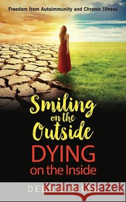 Smiling on the Outside Dying on the Inside Debbie Bilek 9781647462406 Author Academy Elite - książka