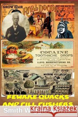 Smith Wigglesworth Beware Quacks and Pill Pushers: Why Believers Should Put Their Trust In God Michael H. Yeager 9781077101968 Independently Published - książka