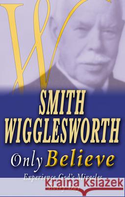 Smith Wigglesworth Only Believe Smith Wigglesworth 9780883689967 Whitaker House - książka