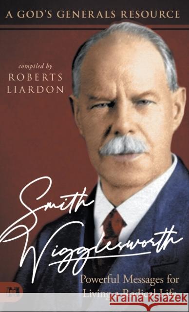 Smith Wigglesworth: Powerful Messages for Living a Radical Life: A God's Generals Resource Roberts Liardon 9781680315752 Harrison House - książka