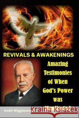 Smith Wigglesworth REVIVALS & AWAKENINGS: Amazing Testimonies of When God's Power was Manifested Michael H Yeager 9781089197836 Independently Published - książka