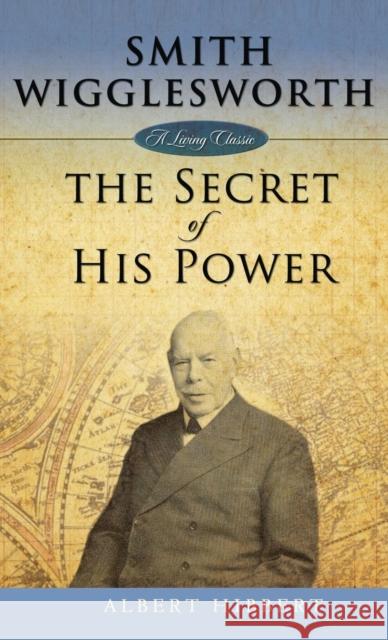 Smith Wigglesworth: Secret of His Power Albert Hibbert 9781680313635 Harrison House - książka