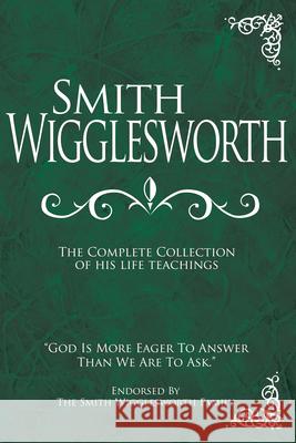 Smith Wigglesworth: The Complete Collection of His Life Teachings Smith Wigglesworth, Alice Berry, Nee Wigglesworth, Roberts Liardon 9781603740838 Whitaker House,U.S. - książka
