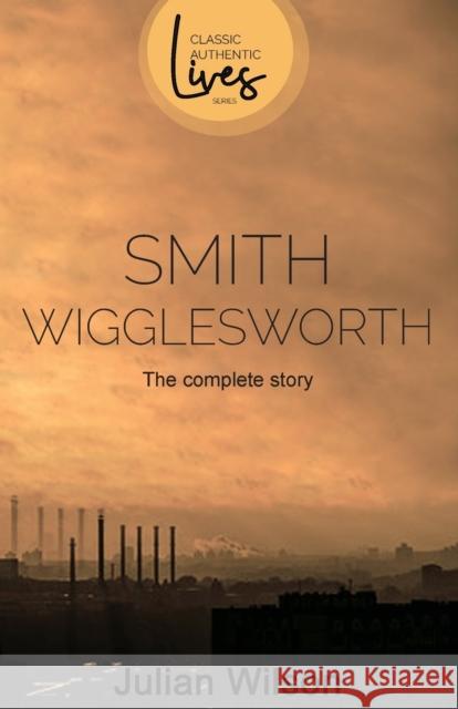 Smith Wigglesworth: The Complete Story Julian Wilson 9781788931021 Authentic - książka