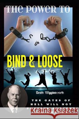 Smith Wigglesworth The Power To Bind & Loose: The Gates of Hell Will Not Prevail Against the Church Michael H Yeager 9781082388958 Independently Published - książka
