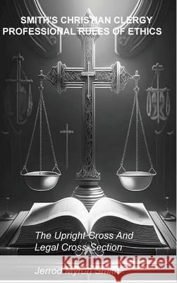Smith's Christian Clergy Professional Rules of Ethics: The Upright Cross and Legal Cross-Section Smith 9780998511627 Rev. J. Myron Smith - książka
