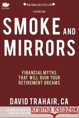 Smoke and Mirrors: Financial Myths That Will Ruin Your Retirement Dreams (8th Edition) David Trahair 9781927403235 Iguana Books - książka