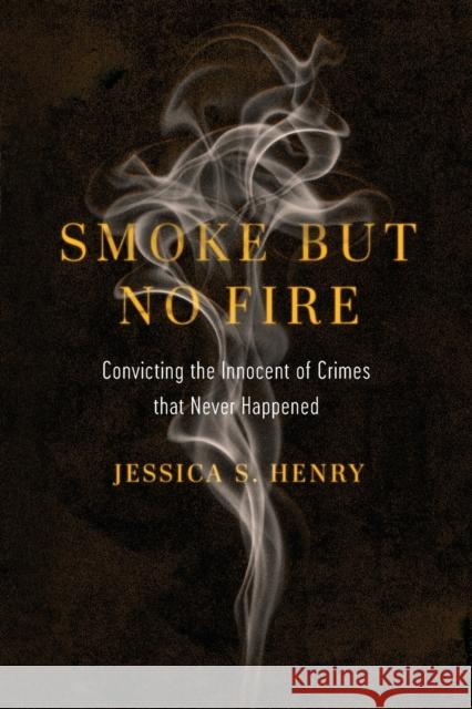 Smoke But No Fire: Convicting the Innocent of Crimes That Never Happened Jessica S. Henry 9780520385801 University of California Press - książka